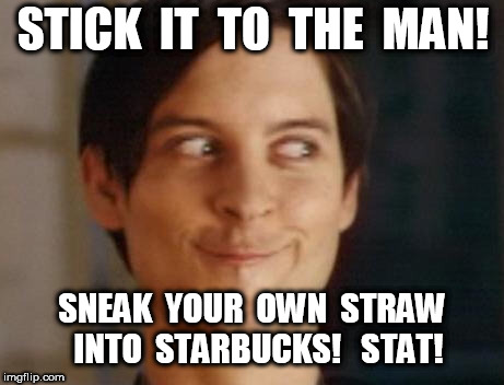 Stick it to Starbucks | STICK  IT  TO  THE  MAN! SNEAK  YOUR  OWN  STRAW  INTO  STARBUCKS!   STAT! | image tagged in memes,spiderman peter parker,starbucks,straw,straws | made w/ Imgflip meme maker
