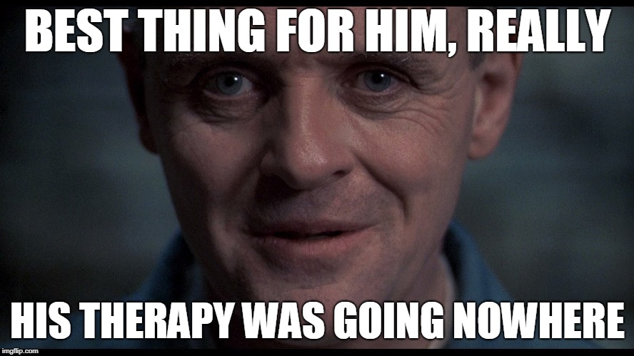 BEST THING FOR HIM, REALLY; HIS THERAPY WAS GOING NOWHERE | made w/ Imgflip meme maker