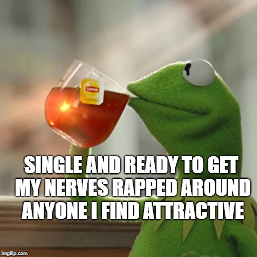 But That's None Of My Business | SINGLE AND READY TO GET MY NERVES RAPPED AROUND ANYONE I FIND ATTRACTIVE | image tagged in memes,but thats none of my business,kermit the frog | made w/ Imgflip meme maker