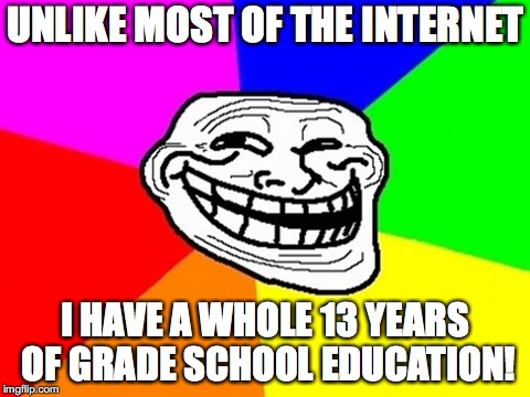 Just a joke to what I see on the internet nowadays! | UNLIKE MOST OF THE INTERNET; I HAVE A WHOLE 13 YEARS OF GRADE SCHOOL EDUCATION! | image tagged in memes,troll face colored,education,bad joke,troll | made w/ Imgflip meme maker