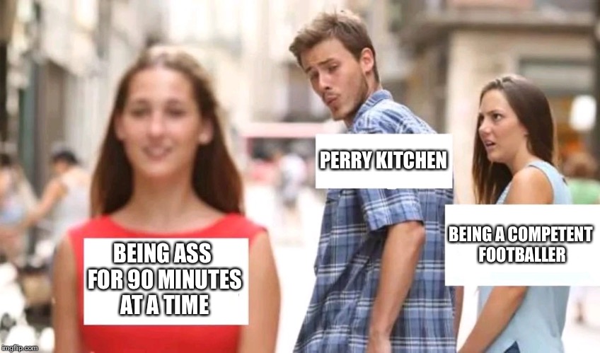 Distracted boyfriend | PERRY KITCHEN; BEING A COMPETENT FOOTBALLER; BEING ASS FOR 90 MINUTES AT A TIME | image tagged in distracted boyfriend | made w/ Imgflip meme maker