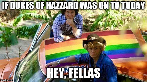 IF DUKES OF HAZZARD WAS ON TV TODAY; HEY, FELLAS | image tagged in new dukes of hazzard | made w/ Imgflip meme maker