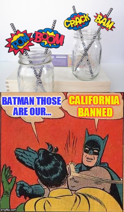 CALIFORNIA BANNED; BATMAN THOSE ARE OUR... | image tagged in batman slapping robin,straws | made w/ Imgflip meme maker