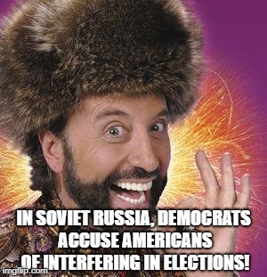 Yakov Smirnoff | IN SOVIET RUSSIA, DEMOCRATS ACCUSE AMERICANS OF INTERFERING IN ELECTIONS! | image tagged in yakov smirnoff | made w/ Imgflip meme maker