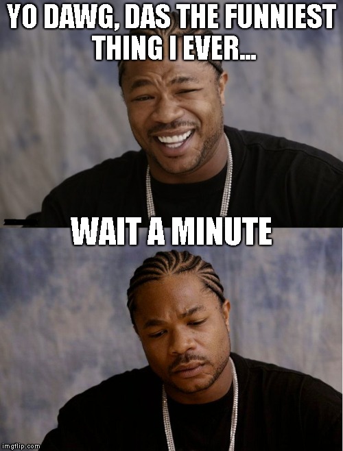 YO DAWG, DAS THE FUNNIEST THING I EVER... WAIT A MINUTE | made w/ Imgflip meme maker