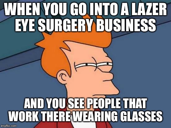 Futurama Fry | WHEN YOU GO INTO A LAZER EYE SURGERY BUSINESS; AND YOU SEE PEOPLE THAT WORK THERE WEARING GLASSES | image tagged in memes,futurama fry | made w/ Imgflip meme maker