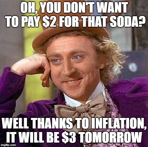 Creepy Condescending Wonka Meme | OH, YOU DON'T WANT TO PAY $2 FOR THAT SODA? WELL THANKS TO INFLATION, IT WILL BE $3 TOMORROW | image tagged in memes,creepy condescending wonka | made w/ Imgflip meme maker