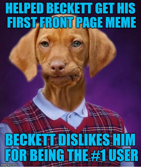 Bad Luck Raydog | HELPED BECKETT GET HIS FIRST FRONT PAGE MEME BECKETT DISLIKES HIM FOR BEING THE #1 USER | image tagged in bad luck raydog | made w/ Imgflip meme maker