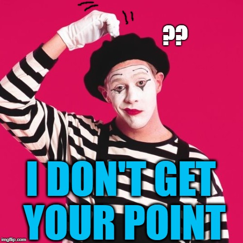 confused mime | ?? I DON'T GET YOUR POINT | image tagged in confused mime | made w/ Imgflip meme maker