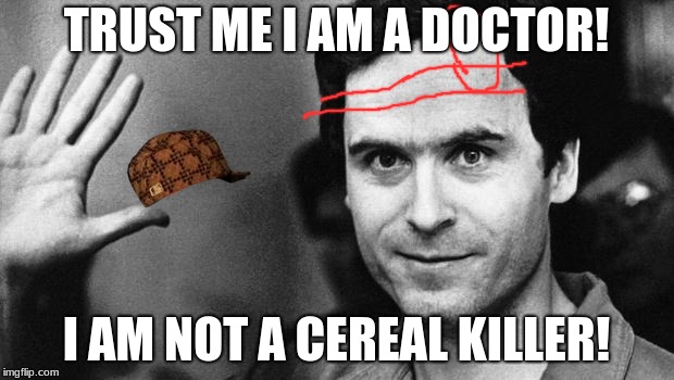 ted bundy greeting | TRUST ME I AM A DOCTOR! I AM NOT A CEREAL KILLER! | image tagged in ted bundy greeting,scumbag | made w/ Imgflip meme maker