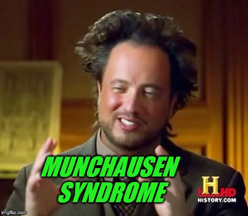 Ancient Aliens Meme | MUNCHAUSEN SYNDROME | image tagged in memes,ancient aliens | made w/ Imgflip meme maker