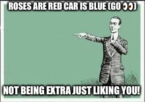 ECARD | ROSES ARE RED CAR IS BLUE
(GO 👀); NOT BEING EXTRA
JUST LIKING YOU! | image tagged in ecard | made w/ Imgflip meme maker