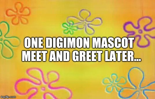 Spongebob time card background  | ONE DIGIMON MASCOT 
MEET AND GREET LATER... | image tagged in spongebob time card background | made w/ Imgflip meme maker