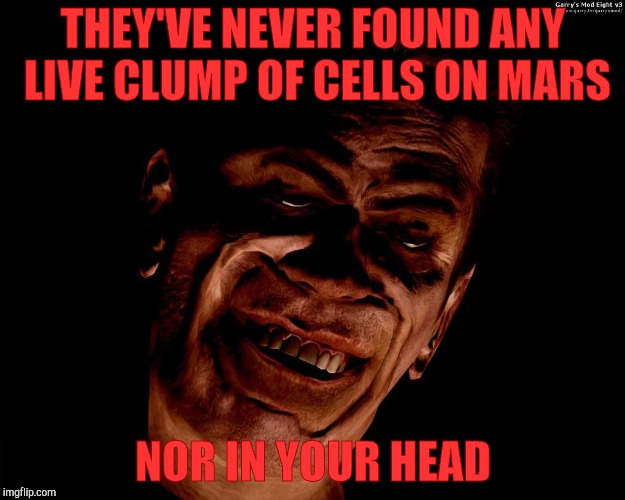 . | THEY'VE NEVER FOUND ANY LIVE CLUMP OF CELLS ON MARS NOR IN YOUR HEAD | image tagged in half-life's g-man from the creepy gallery of vagabondsoufflé  | made w/ Imgflip meme maker