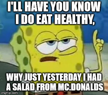 I'll Have You Know Spongebob Meme | I'LL HAVE YOU KNOW I DO EAT HEALTHY, WHY JUST YESTERDAY I HAD A SALAD FROM MC.DONALDS | image tagged in memes,ill have you know spongebob | made w/ Imgflip meme maker
