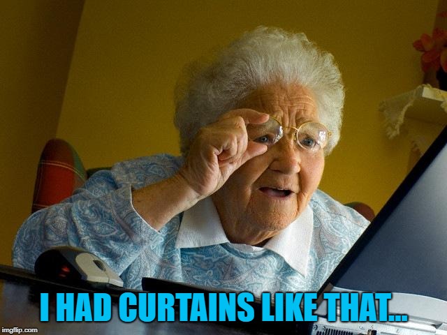 Grandma Finds The Internet Meme | I HAD CURTAINS LIKE THAT... | image tagged in memes,grandma finds the internet | made w/ Imgflip meme maker