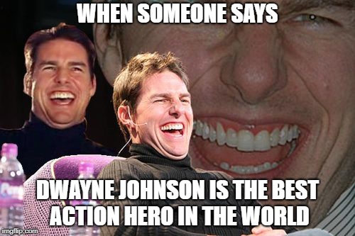 Tom Cruise Laughing | WHEN SOMEONE SAYS; DWAYNE JOHNSON IS THE BEST ACTION HERO
IN THE WORLD | image tagged in tom cruise laughing | made w/ Imgflip meme maker