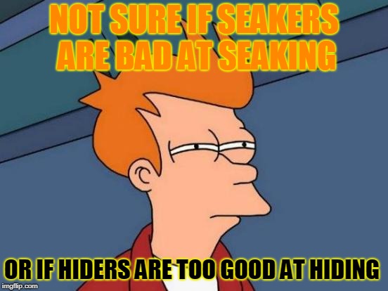 Futurama Fry Meme | NOT SURE IF SEAKERS ARE BAD AT SEAKING OR IF HIDERS ARE TOO GOOD AT HIDING | image tagged in memes,futurama fry | made w/ Imgflip meme maker