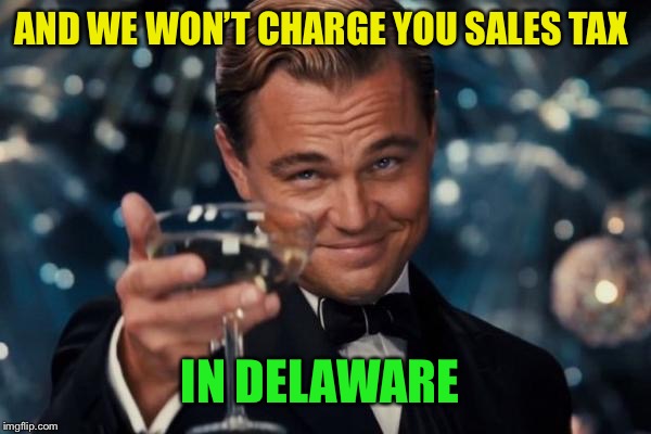 Leonardo Dicaprio Cheers Meme | AND WE WON’T CHARGE YOU SALES TAX IN DELAWARE | image tagged in memes,leonardo dicaprio cheers | made w/ Imgflip meme maker
