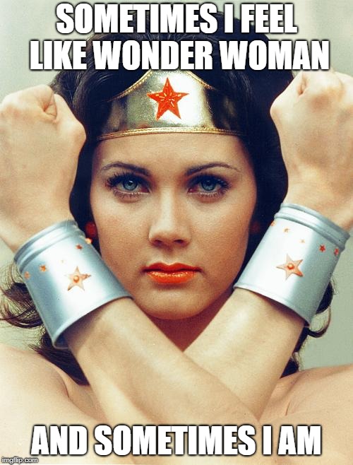 wonder woman | SOMETIMES I FEEL LIKE WONDER WOMAN; AND SOMETIMES I AM | image tagged in wonder woman | made w/ Imgflip meme maker