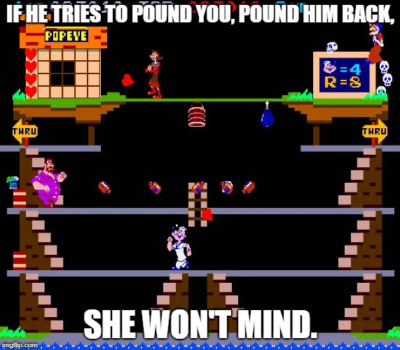 ........ Why? | IF HE TRIES TO POUND YOU, POUND HIM BACK, SHE WON'T MIND. | image tagged in popeye,arcade,video games | made w/ Imgflip meme maker