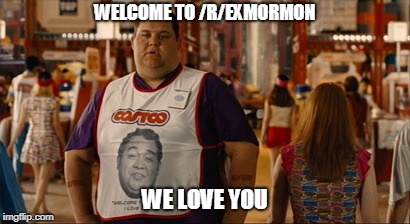 Welcome to Costco I Love You | WELCOME TO /R/EXMORMON; WE LOVE YOU | image tagged in welcome to costco i love you | made w/ Imgflip meme maker