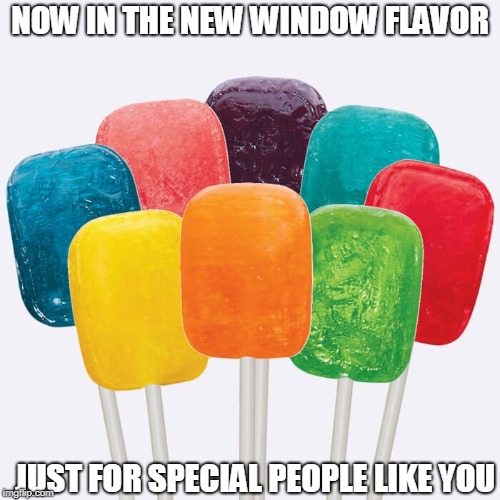 Lollypop | NOW IN THE NEW WINDOW FLAVOR; JUST FOR SPECIAL PEOPLE LIKE YOU | image tagged in lollypop | made w/ Imgflip meme maker