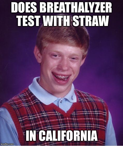 Straw straw straw | DOES BREATHALYZER TEST WITH STRAW; IN CALIFORNIA | image tagged in memes,bad luck brian | made w/ Imgflip meme maker
