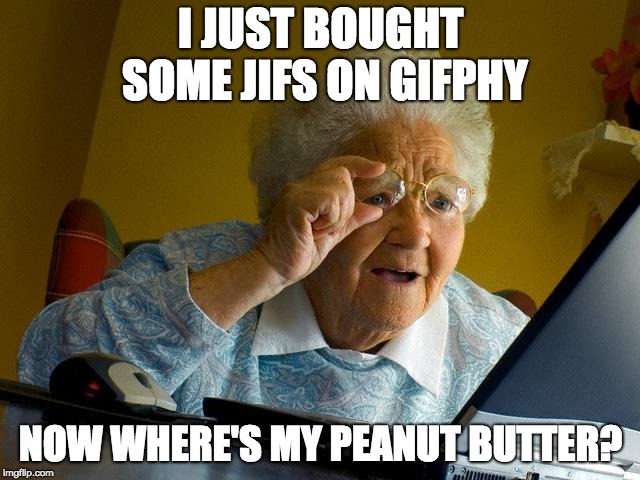 Get it? Because Jif is a peanut butter brand! | I JUST BOUGHT SOME JIFS ON GIFPHY; NOW WHERE'S MY PEANUT BUTTER? | image tagged in memes,grandma finds the internet,peanut butter | made w/ Imgflip meme maker