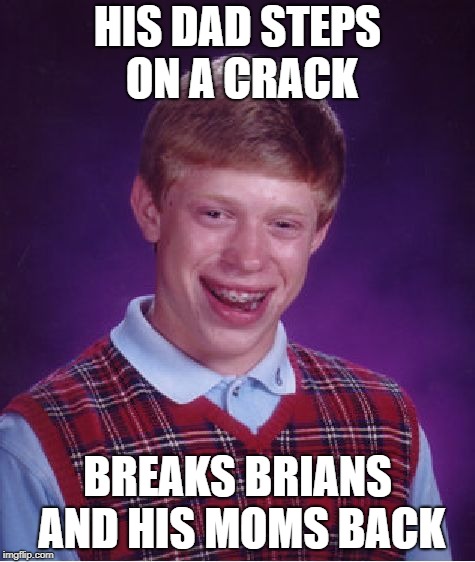 Bad Luck Brian is at it Again | HIS DAD STEPS ON A CRACK; BREAKS BRIANS AND HIS MOMS BACK | image tagged in memes,bad luck brian | made w/ Imgflip meme maker