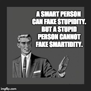 Kill Yourself Guy |  A SMART PERSON CAN FAKE STUPIDITY. BUT A STUPID PERSON CANNOT FAKE SMARTIDITY. | image tagged in memes,kill yourself guy | made w/ Imgflip meme maker