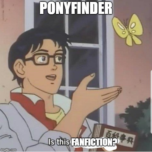Butterfly man | PONYFINDER; FANFICTION? | image tagged in butterfly man | made w/ Imgflip meme maker