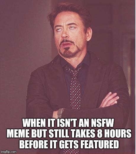 Face You Make Robert Downey Jr | WHEN IT ISN'T AN NSFW MEME BUT STILL TAKES 8 HOURS BEFORE IT GETS FEATURED | image tagged in memes,face you make robert downey jr | made w/ Imgflip meme maker