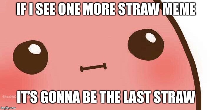 The Straw Memes are taking over | IF I SEE ONE MORE STRAW MEME; IT’S GONNA BE THE LAST STRAW | image tagged in kawaii potao,straws,potatos,why,last straw,help | made w/ Imgflip meme maker