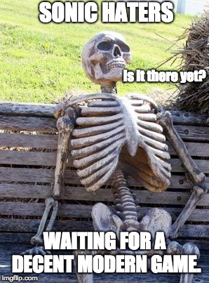 Waiting Skeleton | SONIC HATERS; Is it there yet? WAITING FOR A DECENT MODERN GAME. | image tagged in memes,waiting skeleton | made w/ Imgflip meme maker