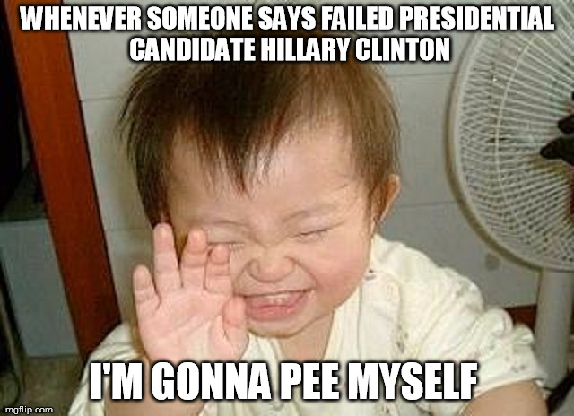 WHENEVER SOMEONE SAYS FAILED PRESIDENTIAL CANDIDATE HILLARY CLINTON; I'M GONNA PEE MYSELF | image tagged in hillary clinton fail,crooked hillary,donald trump approves,election,trump 2016 | made w/ Imgflip meme maker