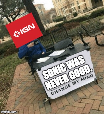 Change my mind |  SONIC WAS NEVER GOOD. | image tagged in change my mind | made w/ Imgflip meme maker