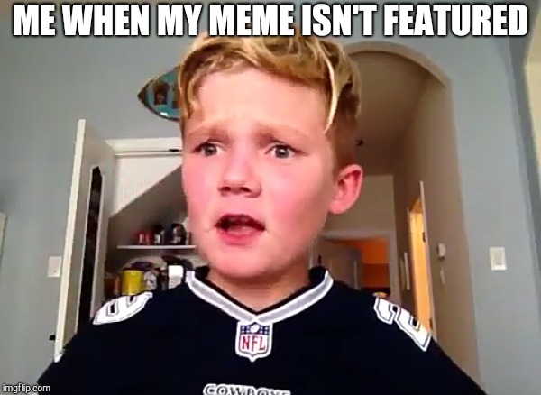 I crie no featured | ME WHEN MY MEME ISN'T FEATURED | image tagged in funny face,sad face | made w/ Imgflip meme maker