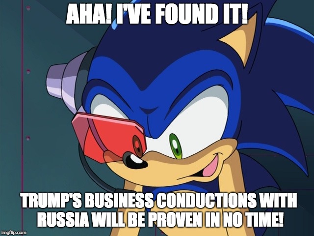 Sonic X scene | AHA! I'VE FOUND IT! TRUMP'S BUSINESS CONDUCTIONS WITH RUSSIA WILL BE PROVEN IN NO TIME! | image tagged in sonic x scene | made w/ Imgflip meme maker