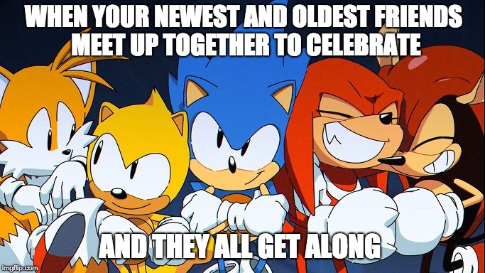 WHEN YOUR NEWEST AND OLDEST FRIENDS MEET UP TOGETHER TO CELEBRATE; AND THEY ALL GET ALONG | image tagged in sonic mania | made w/ Imgflip meme maker