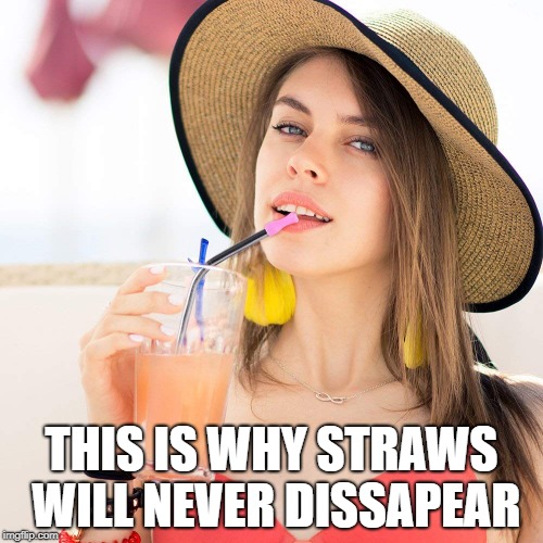 straws | THIS IS WHY STRAWS WILL NEVER DISSAPEAR | image tagged in beautiful woman in hat with beverage | made w/ Imgflip meme maker