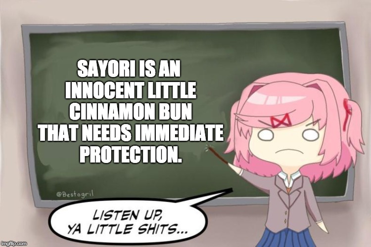 Natsuki Listen Up, Ya Little Shits DDLC | SAYORI IS AN INNOCENT LITTLE CINNAMON BUN THAT NEEDS IMMEDIATE PROTECTION. | image tagged in natsuki listen up ya little shits ddlc | made w/ Imgflip meme maker