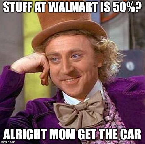 Creepy Condescending Wonka Meme | STUFF AT WALMART IS 50%? ALRIGHT MOM GET THE CAR | image tagged in memes,creepy condescending wonka | made w/ Imgflip meme maker
