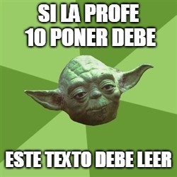 Advice Yoda | SI LA PROFE 10 PONER DEBE; ESTE TEXTO DEBE LEER | image tagged in memes,advice yoda | made w/ Imgflip meme maker