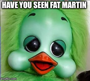 orville | HAVE YOU SEEN FAT MARTIN | image tagged in orville | made w/ Imgflip meme maker