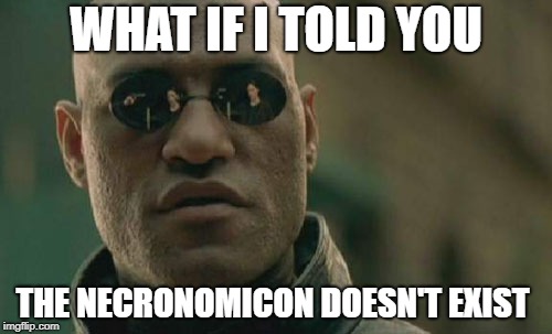 Matrix Morpheus Meme | WHAT IF I TOLD YOU; THE NECRONOMICON DOESN'T EXIST | image tagged in memes,matrix morpheus,fake | made w/ Imgflip meme maker
