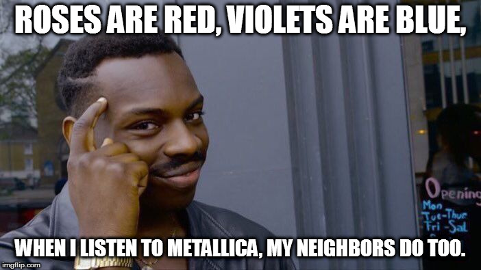 Roll Safe Think About It Meme | ROSES ARE RED, VIOLETS ARE BLUE, WHEN I LISTEN TO METALLICA, MY NEIGHBORS DO TOO. | image tagged in memes,roll safe think about it | made w/ Imgflip meme maker