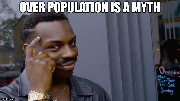 Roll Safe Think About It Meme | OVER POPULATION IS A MYTH | image tagged in memes,roll safe think about it | made w/ Imgflip meme maker