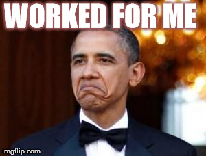 obama not bad | WORKED FOR ME | image tagged in obama not bad | made w/ Imgflip meme maker