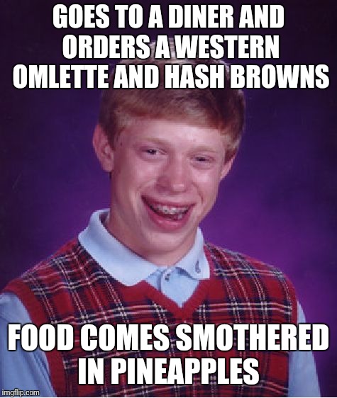 Haven't seen a pineapple meme in a few days. Lol | GOES TO A DINER AND ORDERS A WESTERN OMLETTE AND HASH BROWNS; FOOD COMES SMOTHERED IN PINEAPPLES | image tagged in memes,bad luck brian | made w/ Imgflip meme maker